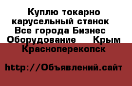 Куплю токарно-карусельный станок - Все города Бизнес » Оборудование   . Крым,Красноперекопск